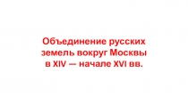 Объединение русских земель вокруг Москвы
в XIV — начале XVI вв
