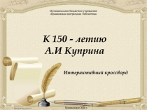 К 150 - летию
А.И Куприна
Интерактивный кроссворд
Муниципальное бюджетное