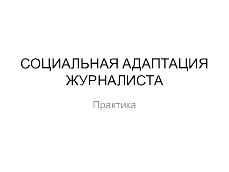 Презентация СОЦИАЛЬНАЯ АДАПТАЦИЯ ЖУРНАЛИСТА