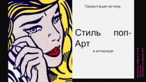 :
Стиль поп-Арт
в интерьере
Выполнила: студентка гр. А-42
