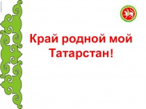 Край родной мой Татарстан!