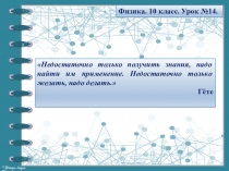 Физика. 10 класс. Урок №14.
Недостаточно только получить знания, надо найти им