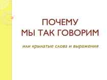 ПОЧЕМУ МЫ ТАК ГОВОРИМ