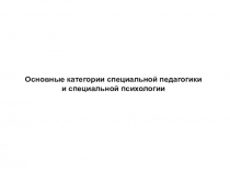 Основные категории специальной педагогики
и специальной психологии