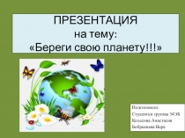 ПРЕЗЕНТАЦИЯ на тему: Береги свою планету!!!