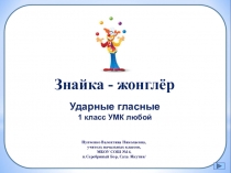 Знайка - жонглёр
Ударные гласные
1 класс УМК любой
Пупченко Валентина