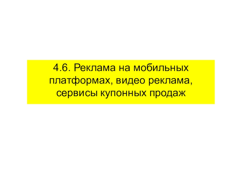 4.6. Реклама на мобильных платформах, видео реклама, сервисы купонных продаж