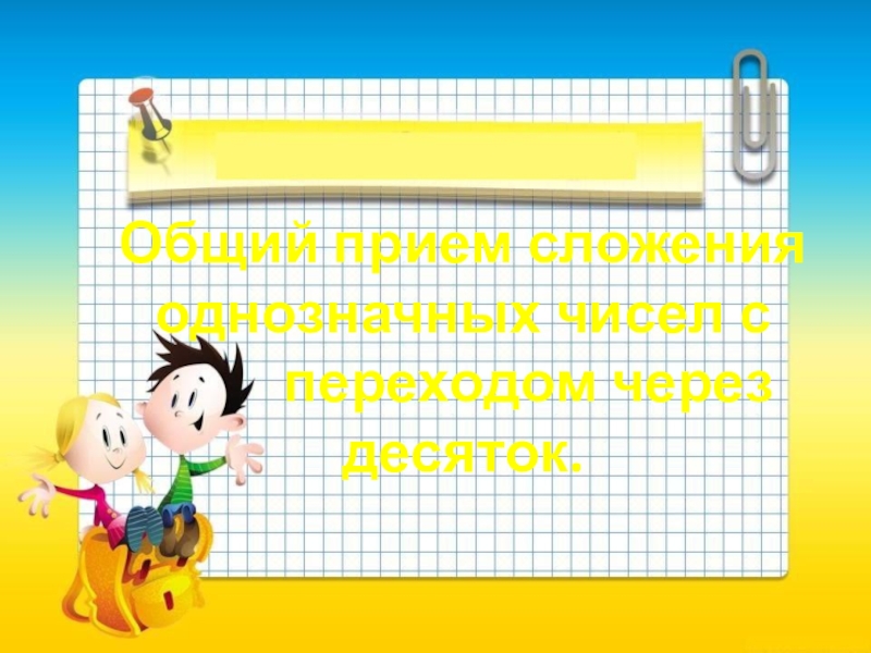 Общий прием сложения однозначных чисел с
переходом через десяток