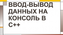 ВВОД-ВЫВОД ДАННЫХ НА КОНСОЛЬ В С++