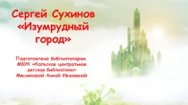 Сергей Сухинов
Изумрудный город
Подготовлено библиотекарем
МБУК Кольская