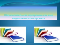 Образовательная программа как вид педагогического проекта