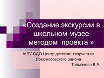 Создание экскурсии в школьном музее методом проекта 
МБУ ОДО Центр детского
