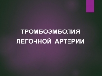 ТРОМБОЭМБОЛИЯ ЛЕГОЧНОЙ АРТЕРИИ