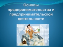 Основы предпринимательства и предпринимательской деятельности