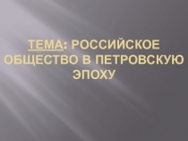 Тема : Российское общество в петровскую эпоху