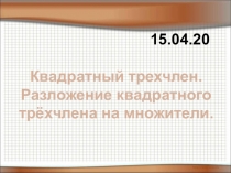 15.04.20
Квадратный трехчлен.
Разложение квадратного
трёхчлена на множители