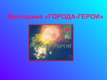 Викторина ГОРОДА-ГЕРОИ