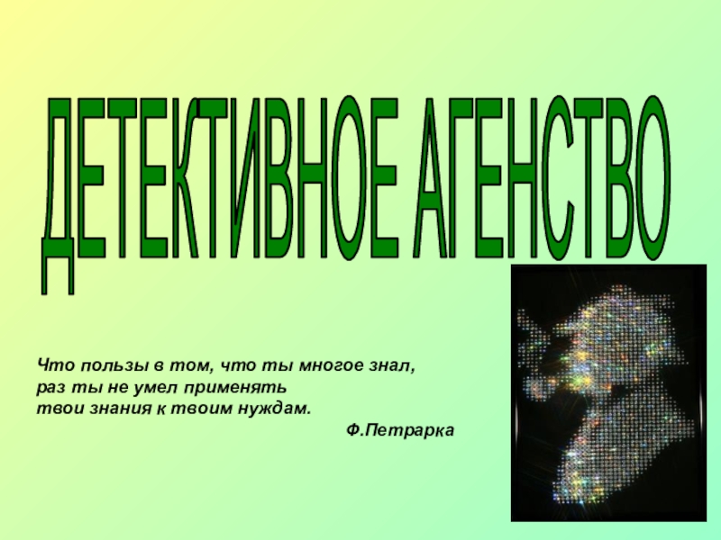 ДЕТЕКТИВНОЕ АГЕНСТВО
Что пользы в том, что ты многое знал,
раз ты не умел