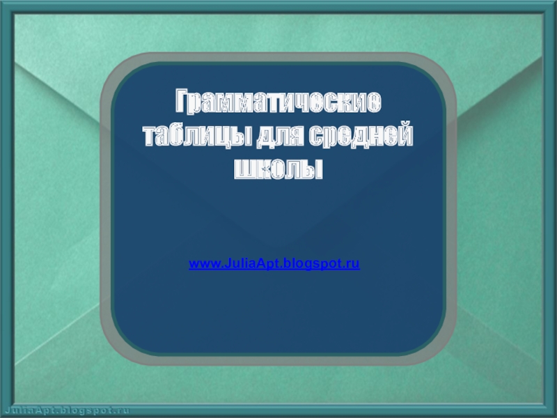 Презентация Грамматические таблицы для средней школы
www.JuliaApt.blogspot.ru