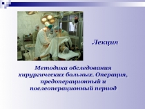 Лекция
Методика обследования хирургических больных. Операция, предоперационный