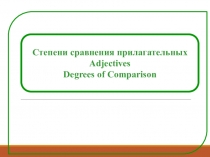 Степени сравнения прилагательных
Adjectives
Degrees of Comparison