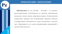 1
ПРИВАТИЗАЦИЯ - ОПРЕДЕЛЕНИЕ
Pz
Приватизация ( от лат. privatus – частный) –