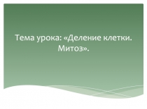 Тема урока: Деление клетки. Митоз
