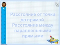 Расстояние от точки до прямой.
Расстояние между параллельными прямыми