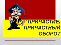 ПРИЧАСТИЕ. ПРИЧАСТНЫЙ ОБОРОТ