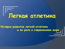 Легкая атлетика
История развития легкой атлетики
и ее роль в современном мире