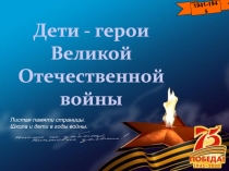 1941-1945
Дети - герои Великой Отечественной войны
Листая памяти