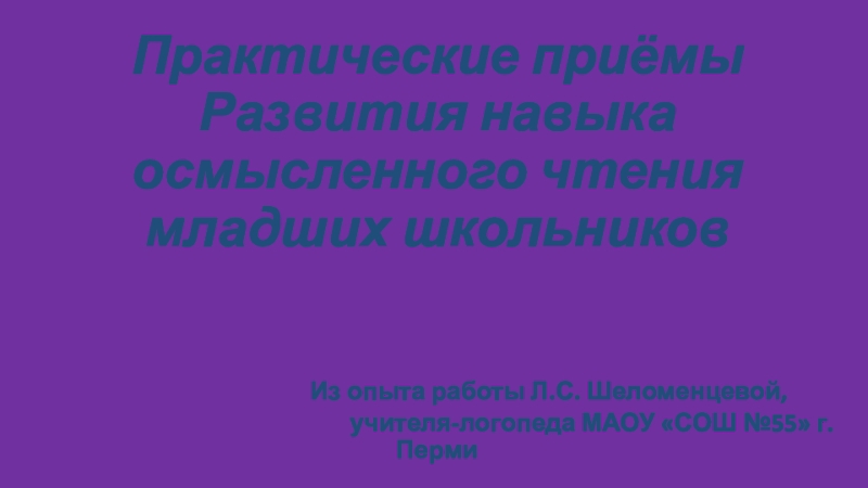 Презентация Практические приёмы Развития навыка осмысленного чтения младших школьников Из