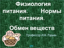 Физиология питания. Нормы питания.
Обмен веществ
2004 год
Профессор И.В. Радыш