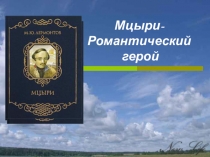 Мцыри- Романтический герой
