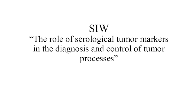 Презентация SIW “The role of serological tumor markers in the diagnosis and control of