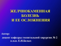 ЖЕЛЧНОКАМЕННАЯ БОЛЕЗНЬ И ЕЕ ОСЛОЖНЕНИЯ
Автор:
доцент кафедры госпитальной