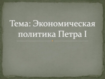 Тема: Экономическая политика Петра I