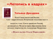 Летопись в кадрах Татьяна Дроздова Член Союза писателей России, член -