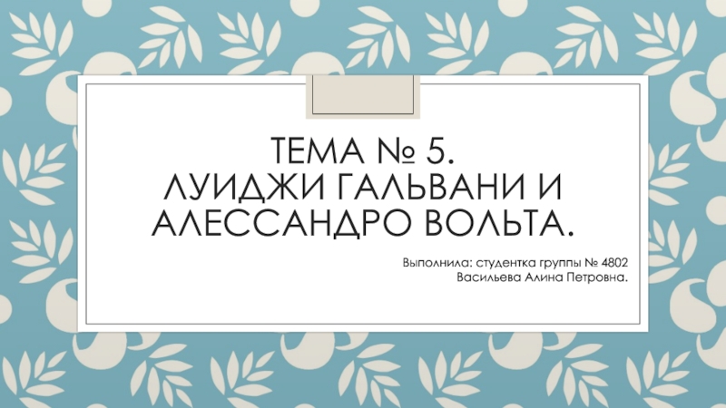 Тема № 5. Луиджи Гальвани и Алессандро Вольта