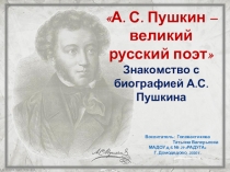 А. С. Пушкин – великий русский поэт
Знакомство с биографией А.С