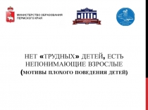 Нет трудных детей, есть непонимающие взрослые ( МОТИВЫ ПЛОХОГО ПОВЕДЕНИЯ