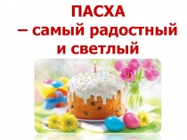 ПАСХА
– самый радостный
и светлый праздник
