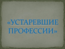 УСТАРЕВШИЕ ПРОФЕССИИ