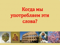 Когда мы употребляем эти слова?