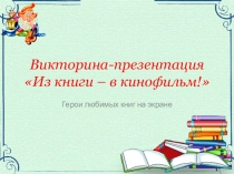 Викторина-презентация Из книги – в кинофильм!