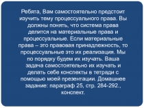 Ребята, Вам самостоятельно предстоит изучить тему процессуального права. Вы