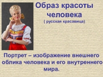 Образ красоты человека
( русская красавица)
Портрет – изображение внешнего