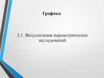 Графика
3.1. Визуализация параметрических исследований