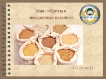 Тема: Крупы и
макаронные изделия
Гайдукова Т.С