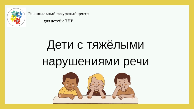 Региональный ресурсный центр
для детей с ТНР
Дети с тяжёлыми нарушениями речи